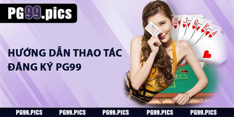 Đăng Ký PG99 - Hướng Dẫn Chi Tiết Từng Bước, Dễ Hiểu 2 Hướng dẫn thao tác đăng ký PG99